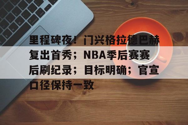 9game-里程碑夜！门兴格拉德巴赫复出首秀；NBA季后赛赛后刷纪录；目标明确；官宣口径保持一致的简单介绍