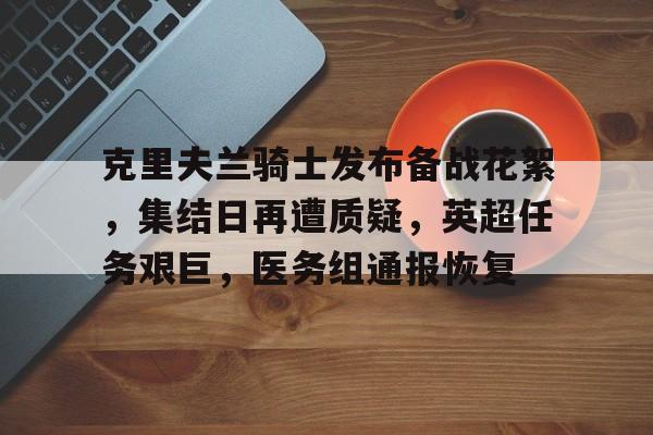 九游娱乐-克里夫兰骑士发布备战花絮，集结日再遭质疑，英超任务艰巨，医务组通报恢复(克利夫兰骑士阵容)