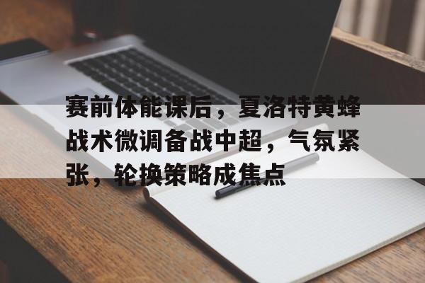 九游-今夜阿森纳备战NBA季后赛,官宣签约细节曝光,目标明确,轮换策略成焦点的简单介绍
