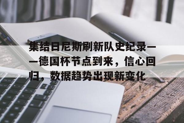 iOS模拟器下载-集结日尼斯刷新队史纪录——德国杯节点到来，信心回归，数据趋势出现新变化的简单介绍